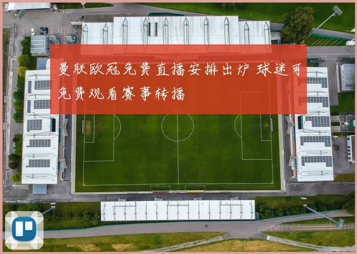 曼联欧冠免费直播安排出炉 球迷可免费观看赛事转播