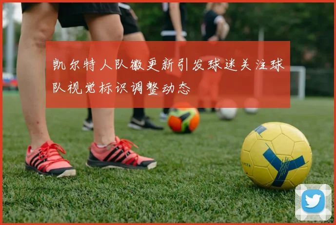凯尔特人队徽更新引发球迷关注球队视觉标识调整动态