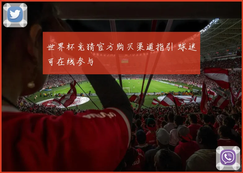 世界杯竞猜官方购买渠道指引 球迷可在线参与