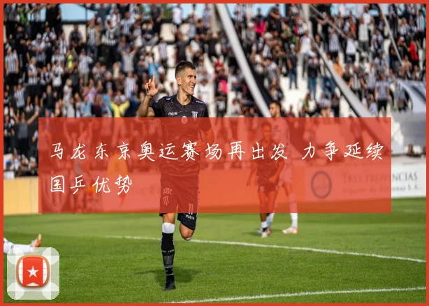 马龙东京奥运赛场再出发 力争延续国乒优势