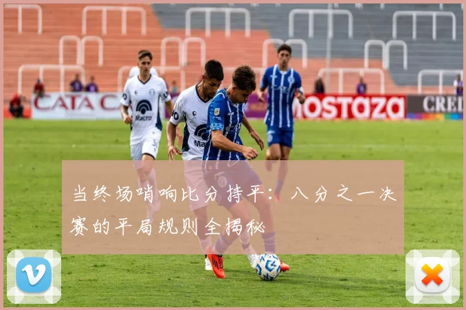 当终场哨响比分持平：八分之一决赛的平局规则全揭秘
