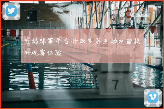 直播球赛平台升级多屏互动功能提升观赛体验