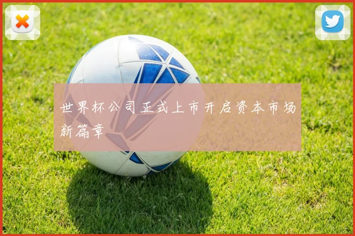 世界杯公司正式上市开启资本市场新篇章