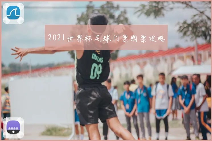 2021世界杯足球门票购票攻略