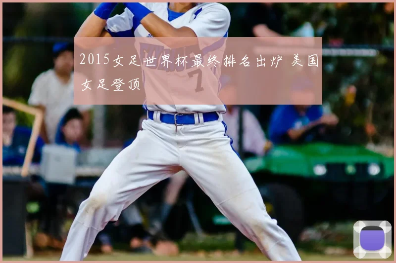 2015女足世界杯最终排名出炉 美国女足登顶