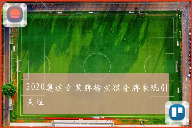 2020奥运会奖牌榜女孩夺牌表现引关注