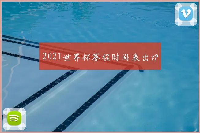 2021世界杯赛程时间表出炉