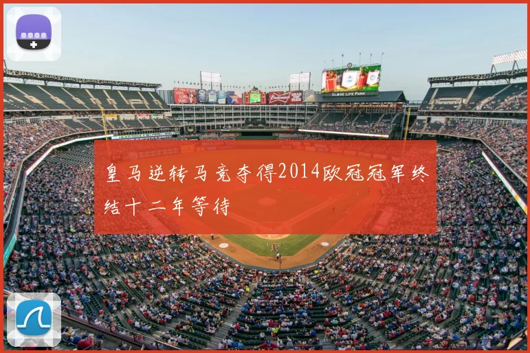 皇马逆转马竞夺得2014欧冠冠军终结十二年等待