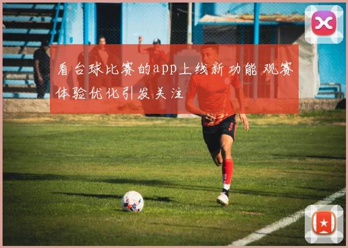 看台球比赛的app上线新功能 观赛体验优化引发关注