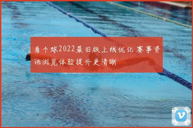 看个球2022最旧版上线优化 赛事资讯浏览体验提升更清晰