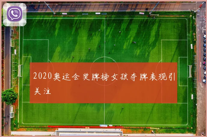 2020奥运会奖牌榜女孩夺牌表现引关注