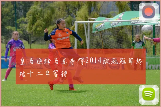 皇马逆转马竞夺得2014欧冠冠军终结十二年等待