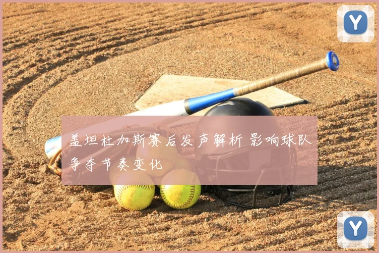 盖坦杜加斯赛后发声解析 影响球队争夺节奏变化