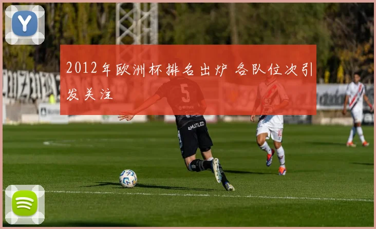 2012年欧洲杯排名出炉 各队位次引发关注