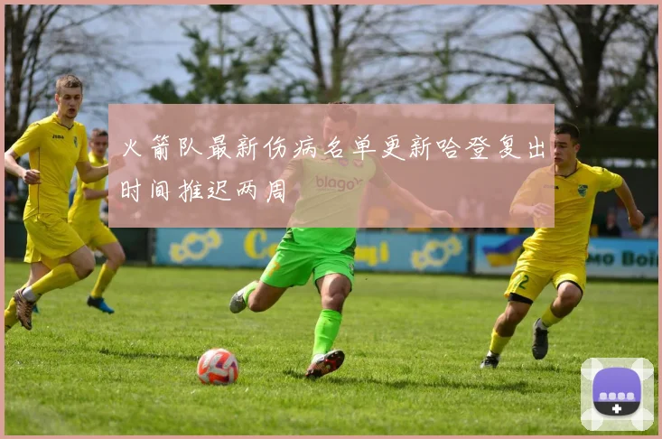 火箭队最新伤病名单更新哈登复出时间推迟两周