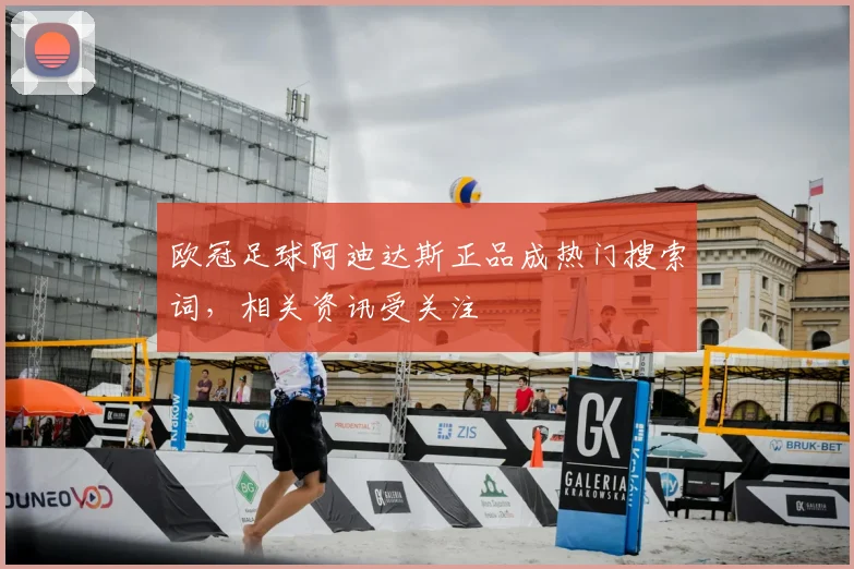 欧冠足球阿迪达斯正品成热门搜索词,相关资讯受关注