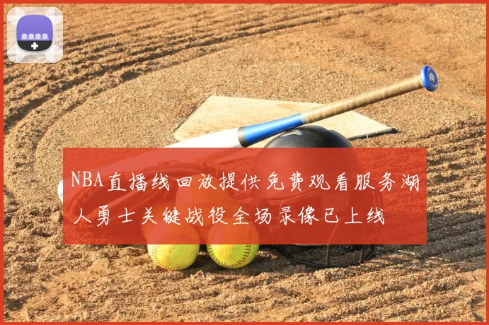 NBA直播线回放提供免费观看服务湖人勇士关键战役全场录像已上线