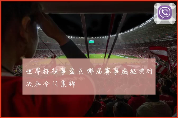 世界杯往事盘点 哪届赛事成经典对决和冷门集锦