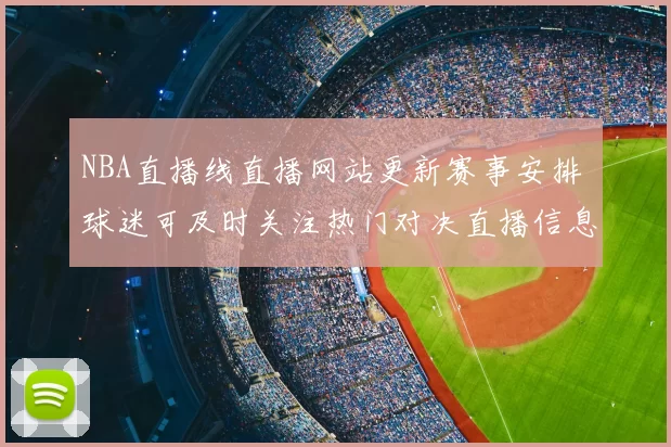 NBA直播线直播网站更新赛事安排 球迷可及时关注热门对决直播信息