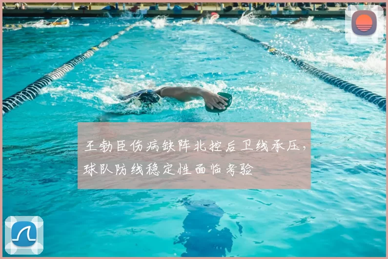 王勃臣伤病缺阵北控后卫线承压,球队防线稳定性面临考验