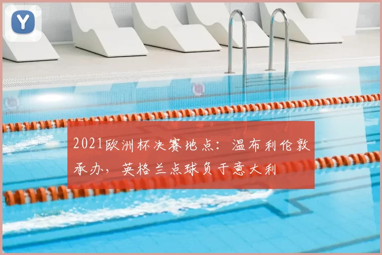 2021欧洲杯决赛地点:温布利伦敦承办,英格兰点球负于意大利