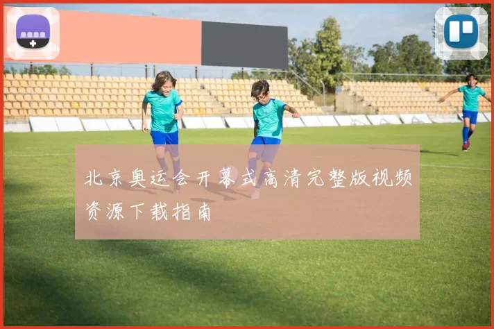 北京奥运会开幕式高清完整版视频资源下载指南