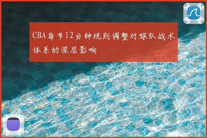 CBA每节12分钟规则调整对球队战术体系的深层影响