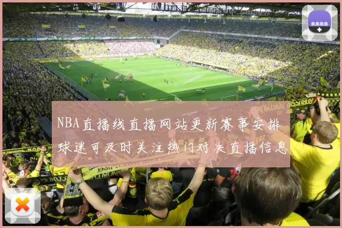 NBA直播线直播网站更新赛事安排 球迷可及时关注热门对决直播信息
