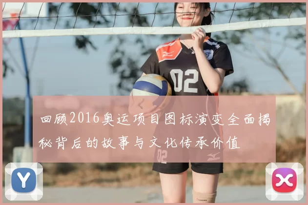 回顾2016奥运项目图标演变全面揭秘背后的故事与文化传承价值