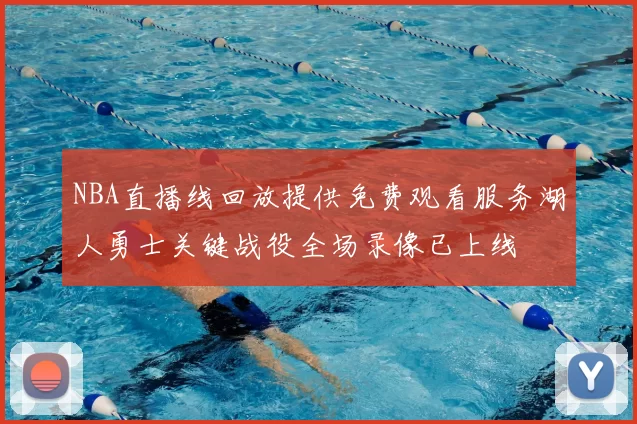 NBA直播线回放提供免费观看服务湖人勇士关键战役全场录像已上线