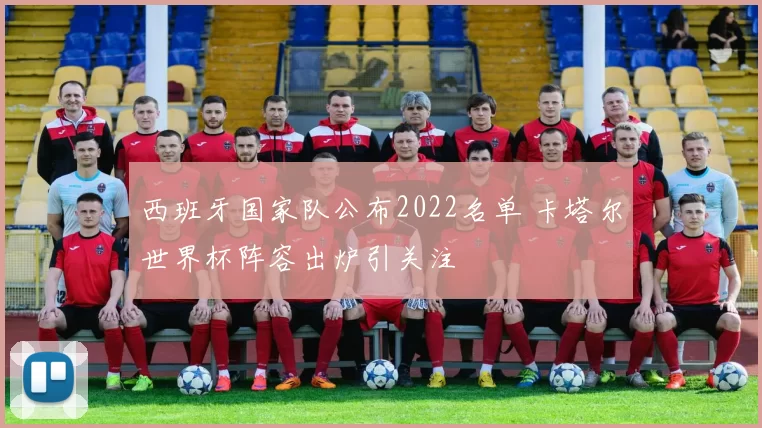 西班牙国家队公布2022名单 卡塔尔世界杯阵容出炉引关注