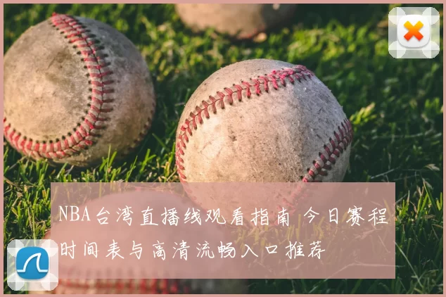 NBA台湾直播线观看指南 今日赛程时间表与高清流畅入口推荐