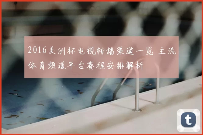 2016美洲杯电视转播渠道一览 主流体育频道平台赛程安排解析