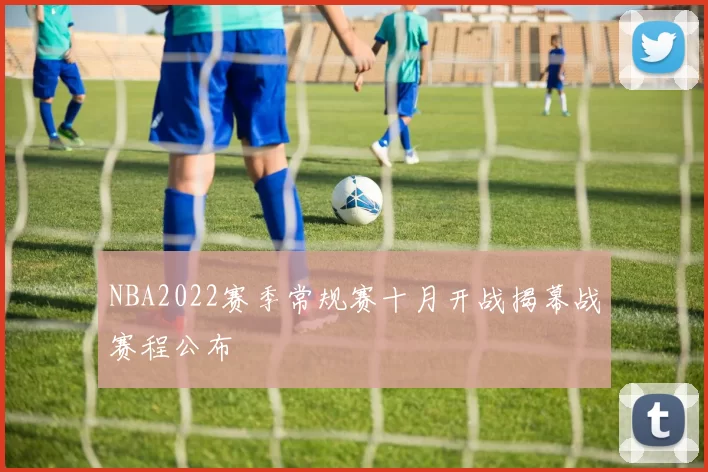NBA2022赛季常规赛十月开战揭幕战赛程公布