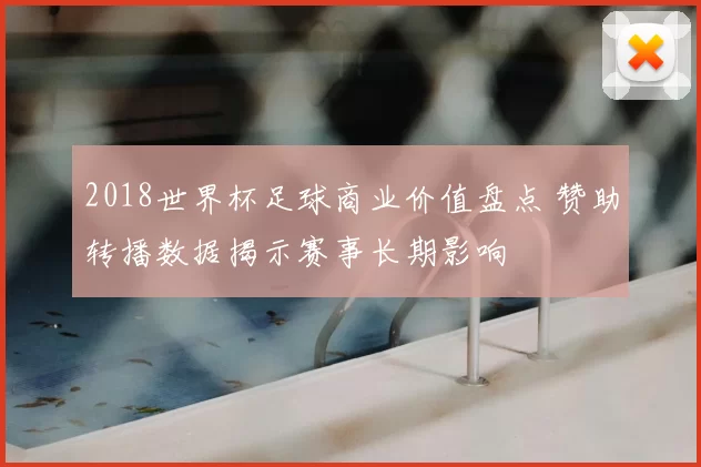 2018世界杯足球商业价值盘点 赞助转播数据揭示赛事长期影响