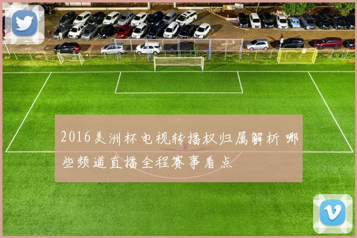 2016美洲杯电视转播权归属解析 哪些频道直播全程赛事看点