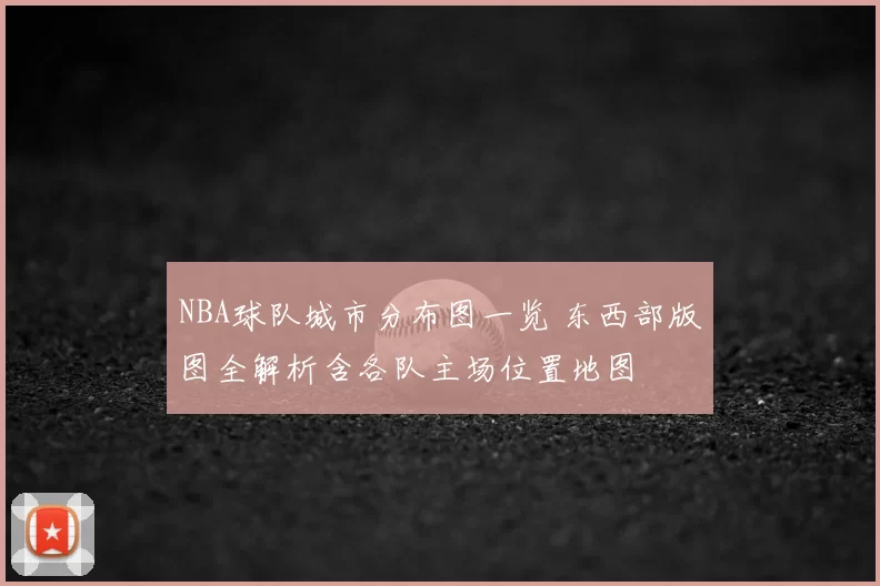 NBA球队城市分布图一览 东西部版图全解析含各队主场位置地图