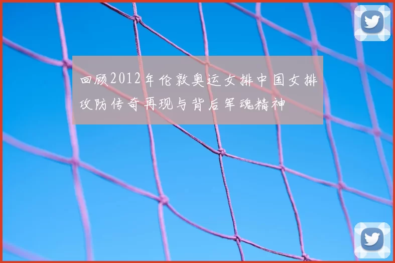回顾2012年伦敦奥运女排中国女排攻防传奇再现与背后军魂精神