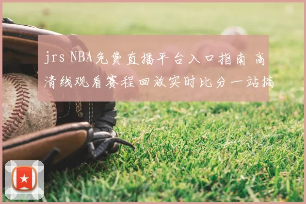 jrs NBA免费直播平台入口指南 高清线观看赛程回放实时比分一站搞定