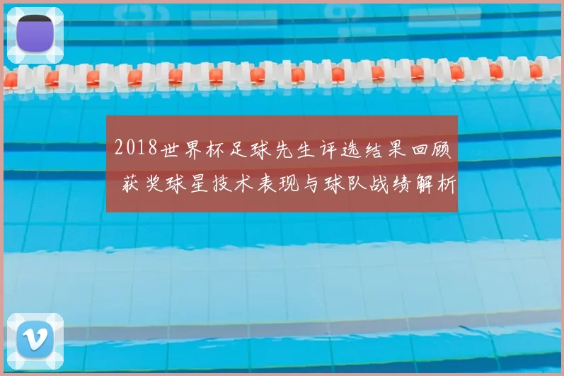 2018世界杯足球先生评选结果回顾 获奖球星技术表现与球队战绩解析