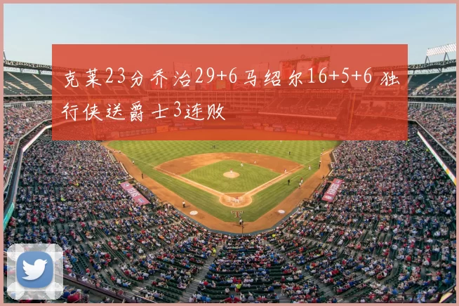 克莱23分乔治29+6马绍尔16+5+6 独行侠送爵士3连败