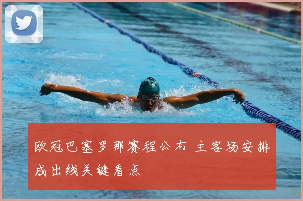 欧冠巴塞罗那赛程公布 主客场安排成出线关键看点