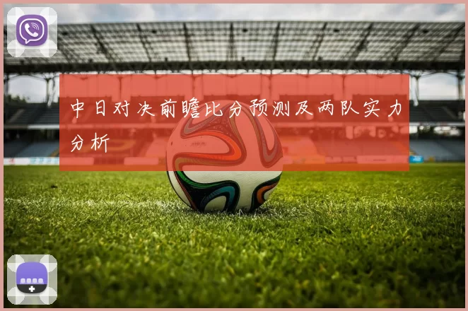 中日对决前瞻比分预测及两队实力分析