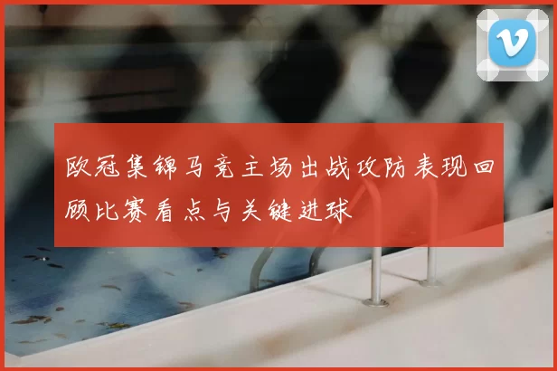 欧冠集锦马竞主场出战攻防表现回顾比赛看点与关键进球
