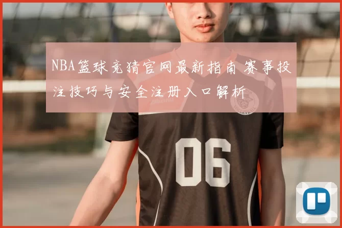 NBA篮球竞猜官网最新指南 赛事投注技巧与安全注册入口解析