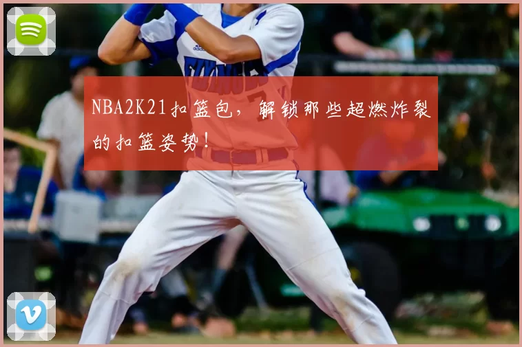 NBA2K21扣篮包，解锁那些超燃炸裂的扣篮姿势！