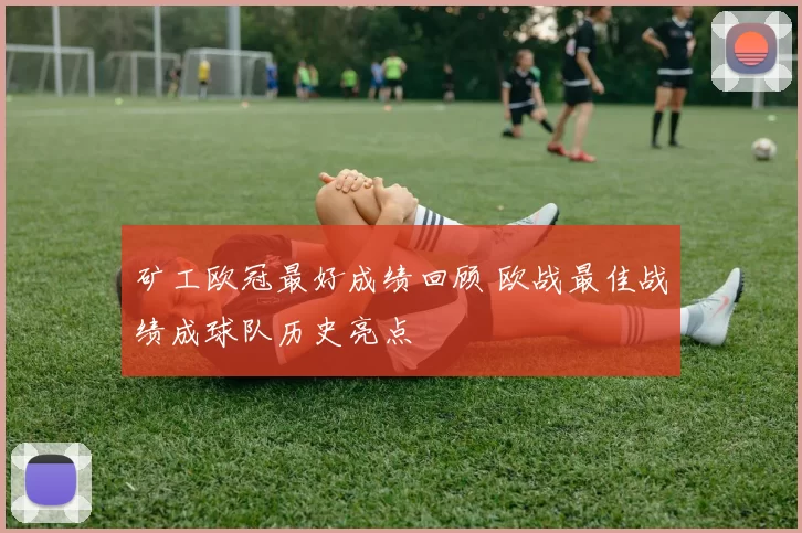 矿工欧冠最好成绩回顾 欧战最佳战绩成球队历史亮点
