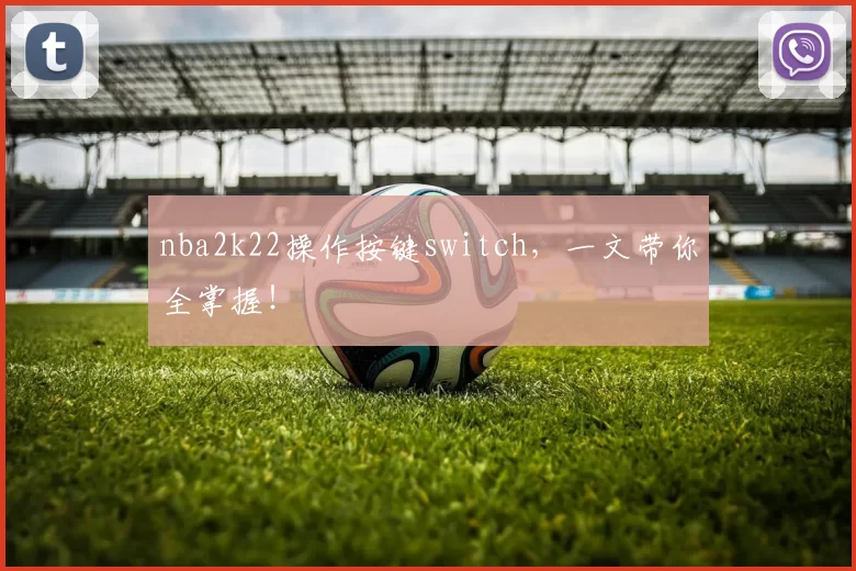 nba2k22操作按键switch,一文带你全掌握!