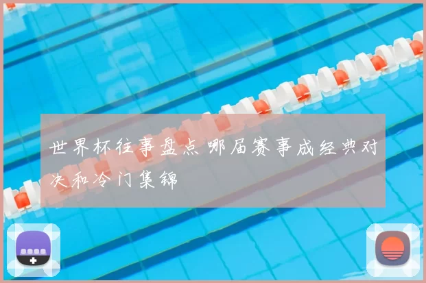 世界杯往事盘点 哪届赛事成经典对决和冷门集锦