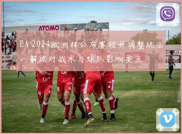 EA 2024欧洲杯公布赛程并调整玩法,解读对战术与球队影响要点